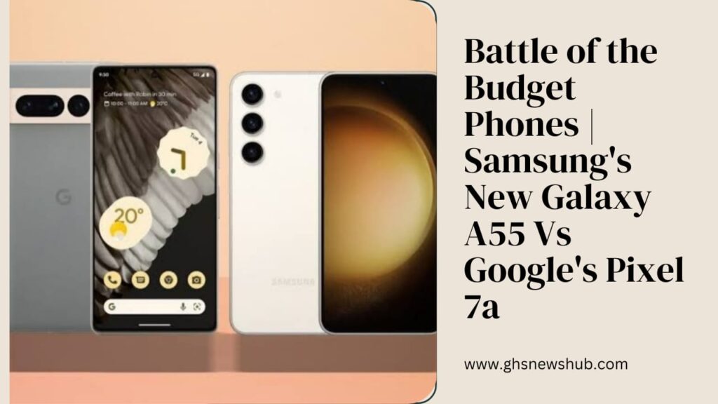 Battle of the Budget Phones | Samsung's New Galaxy A55 Vs Google's Pixel 7a